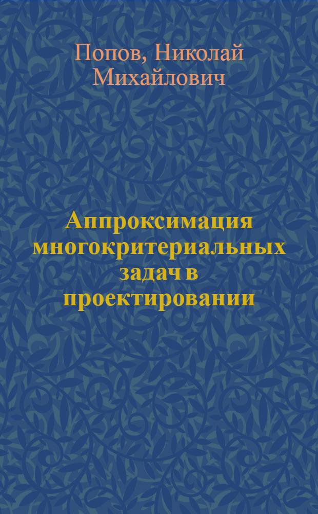 Аппроксимация многокритериальных задач в проектировании : Автореф. дис. на соиск. учен. степ. канд. физ.-мат. наук : (01.01.09)