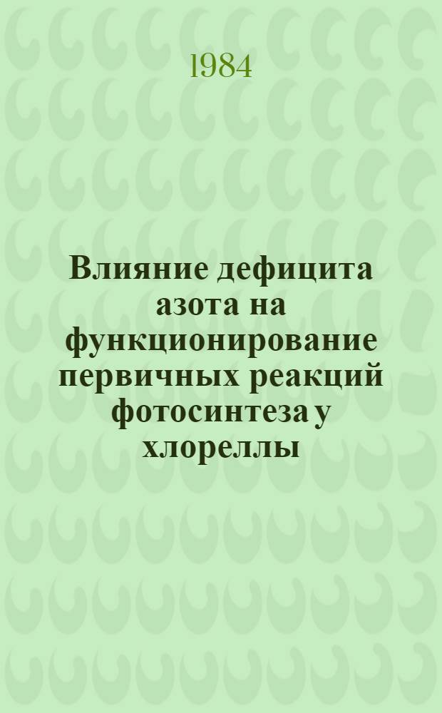 Влияние дефицита азота на функционирование первичных реакций фотосинтеза у хлореллы : Автореф. дис. на соиск. учен. степ. канд. биол. наук : (03.00.02)