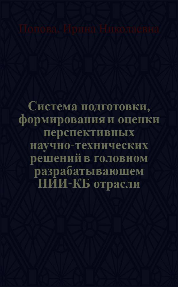 Система подготовки, формирования и оценки перспективных научно-технических решений в головном разрабатывающем НИИ-КБ отрасли : Автореф. дис. на соиск. учен. степ. канд. экон. наук : (08.00.13)