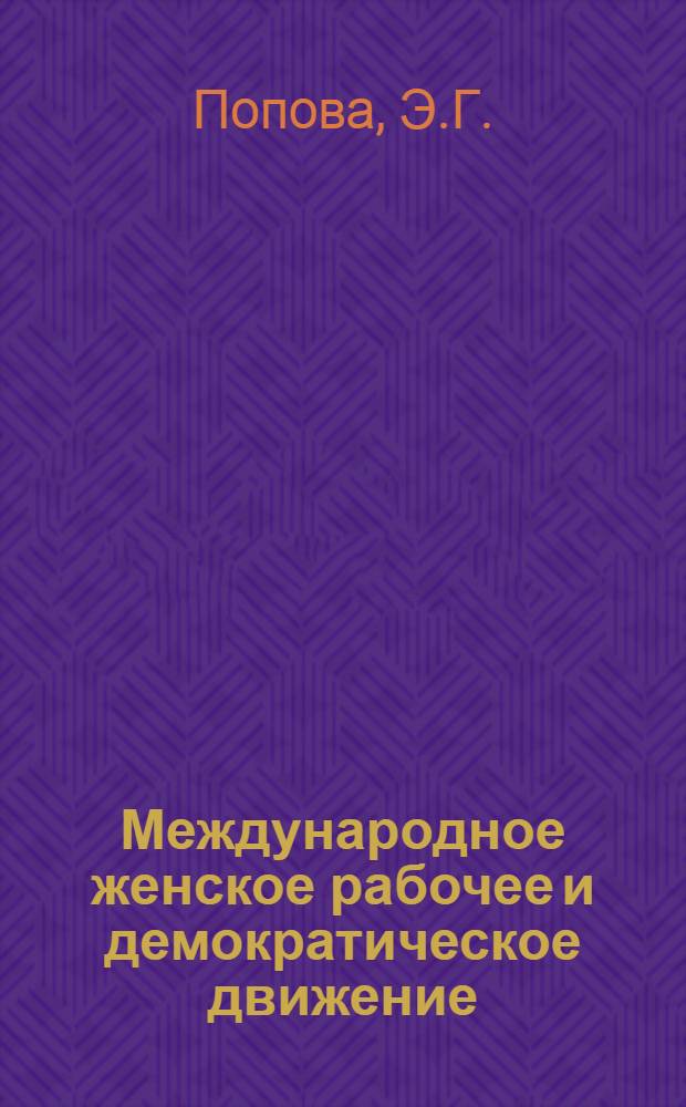 Международное женское рабочее и демократическое движение : (История и соврем. развитие) : Монографии, исслед., ст., изд. в СССР в 1975-1983 гг