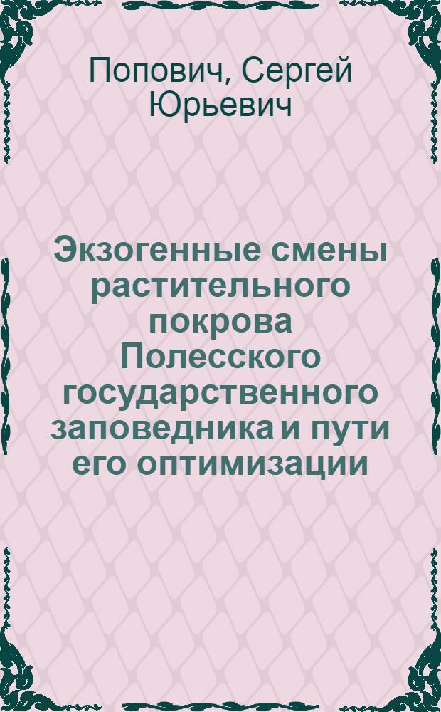 Экзогенные смены растительного покрова Полесского государственного заповедника и пути его оптимизации : Автореф. дис. на соиск. учен. степ. канд. биол. наук : (03.00.05)