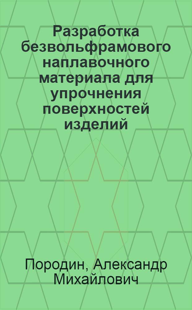 Разработка безвольфрамового наплавочного материала для упрочнения поверхностей изделий, работающих в условиях ударно-абразивного изнашивания : Автореф. дис. на соиск. учен. степ. канд. техн. наук : (05.02.04)