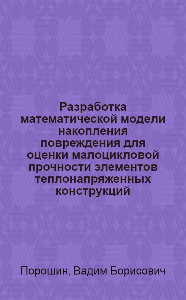 Разработка математической модели накопления повреждения для оценки малоцикловой прочности элементов теплонапряженных конструкций : Автореф. дис. на соиск. учен. степ. канд. техн. наук : (01.02.06)