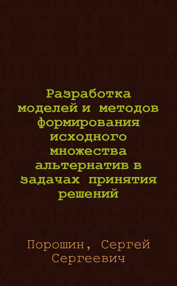 Разработка моделей и методов формирования исходного множества альтернатив в задачах принятия решений : Автореф. дис. на соиск. учен. степ. канд. техн. наук : (05.13.01)