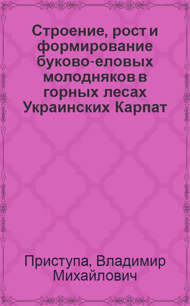 Строение, рост и формирование буково-еловых молодняков в горных лесах Украинских Карпат : Автореф. дис. на соиск. учен. степ. канд. с.-х. наук : (06.03.02)