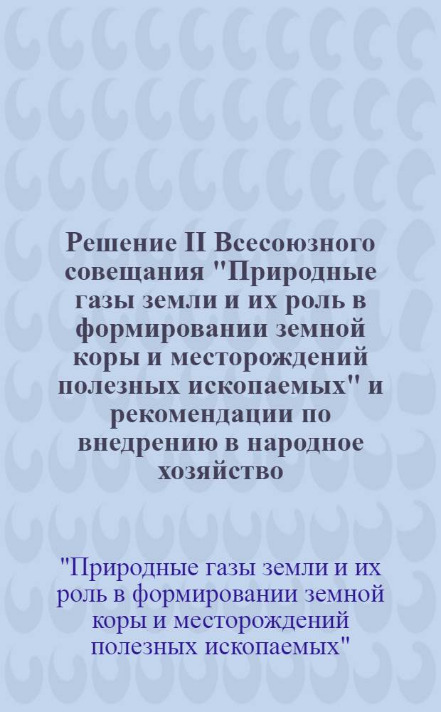 Решение II Всесоюзного совещания "Природные газы земли и их роль в формировании земной коры и месторождений полезных ископаемых" и рекомендации по внедрению в народное хозяйство