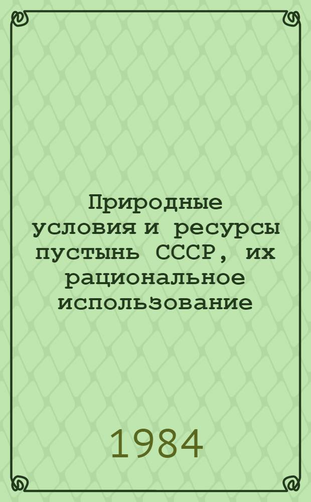 Природные условия и ресурсы пустынь СССР, их рациональное использование : Материалы конф., окт. 1981 г.