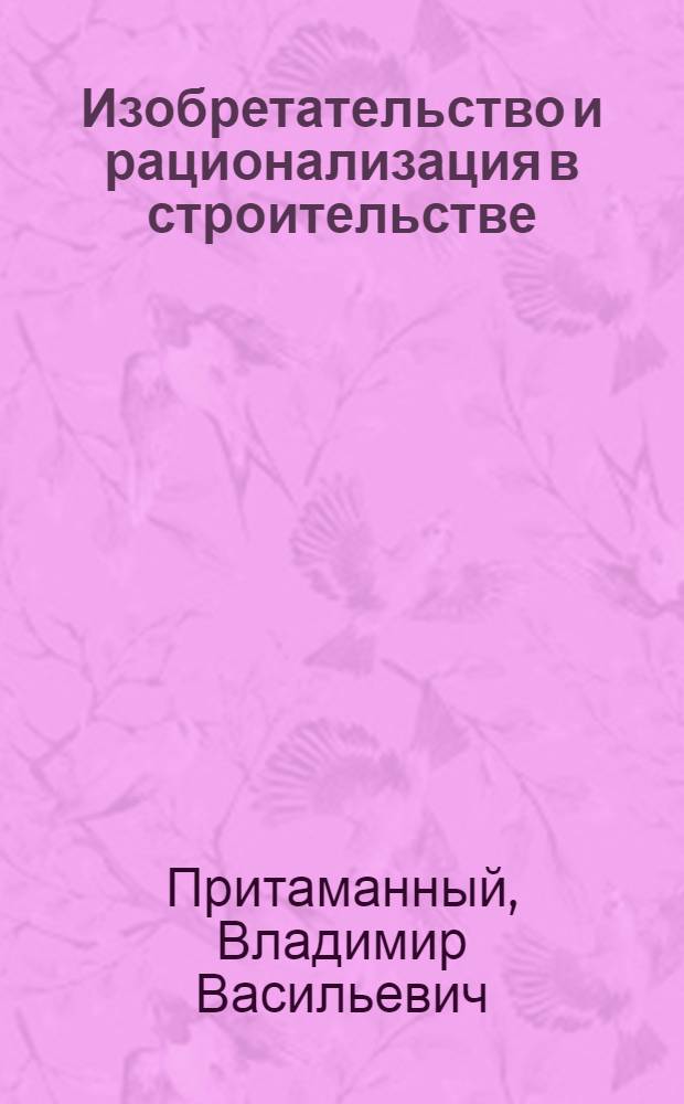 Изобретательство и рационализация в строительстве : (Произв. справочник)