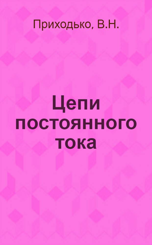 Цепи постоянного тока : Учеб. пособие к решению задач, упражнений, проведению лаб. работ для студентов спец. 0205 "Технология и компл. механизация разраб. нефт. и газ. месторождений" и 0211 "Бурение нефт. и газ. скважин"