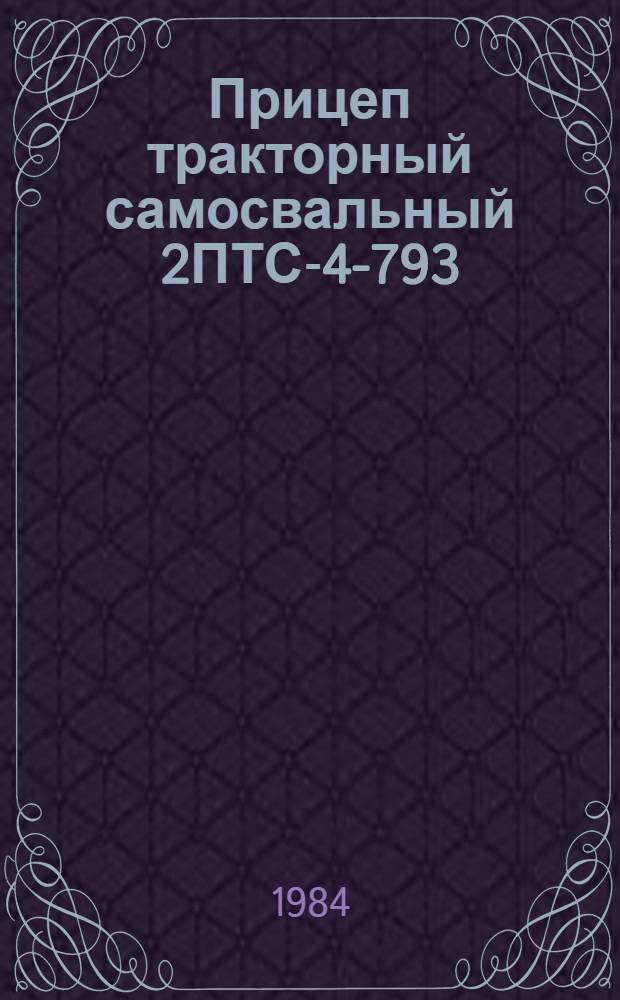 Прицеп тракторный самосвальный 2ПТС-4-793 : Руководство по текущему ремонту : РТ 70.0001.041-83 : Утв. Главремонтом Госкомсельхозтехники СССР 27.08.83
