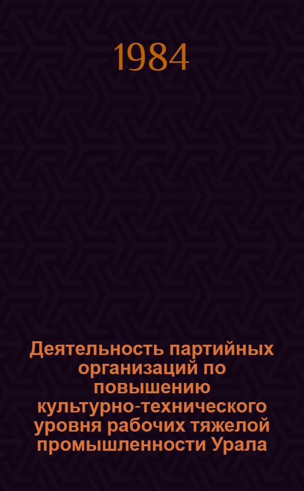 Деятельность партийных организаций по повышению культурно-технического уровня рабочих тяжелой промышленности Урала, 1971-1975 : (На материалах парт. орг. Свердлов. и Челяб. обл.) : Автореф. дис. на соиск. учен. степ. канд. ист. наук : (07.00.01)