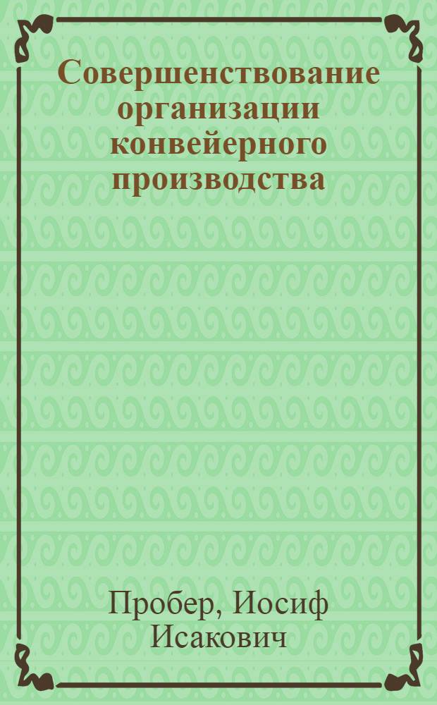 Совершенствование организации конвейерного производства : (На прим. пр-ва холодильников) : Автореф. дис. на соиск. учен. степ. канд. экон. наук : (08.00.05)