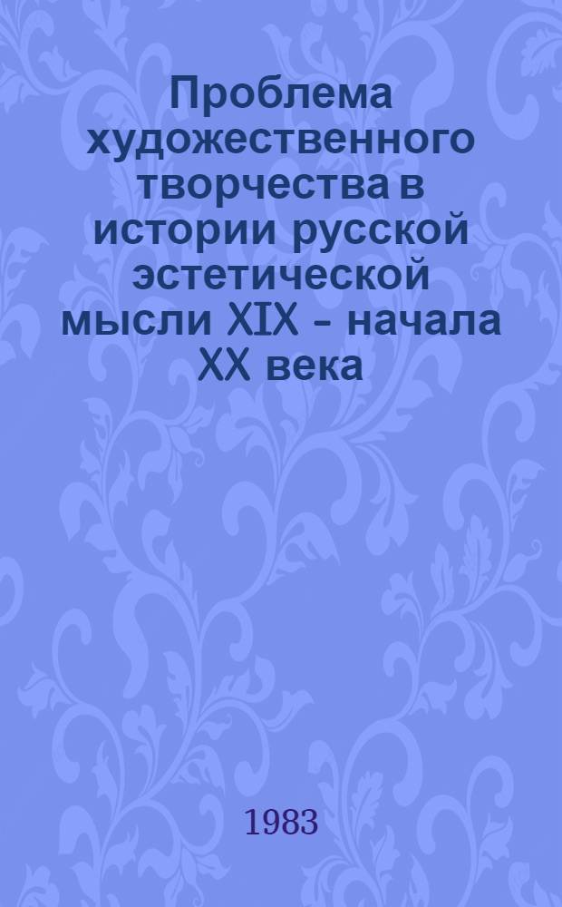 Проблема художественного творчества в истории русской эстетической мысли XIX - начала XX века : Сб. ст.