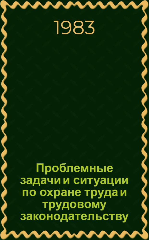 Проблемные задачи и ситуации по охране труда и трудовому законодательству : (В помощь лекторам профсоюз. курсов и школ профактива)
