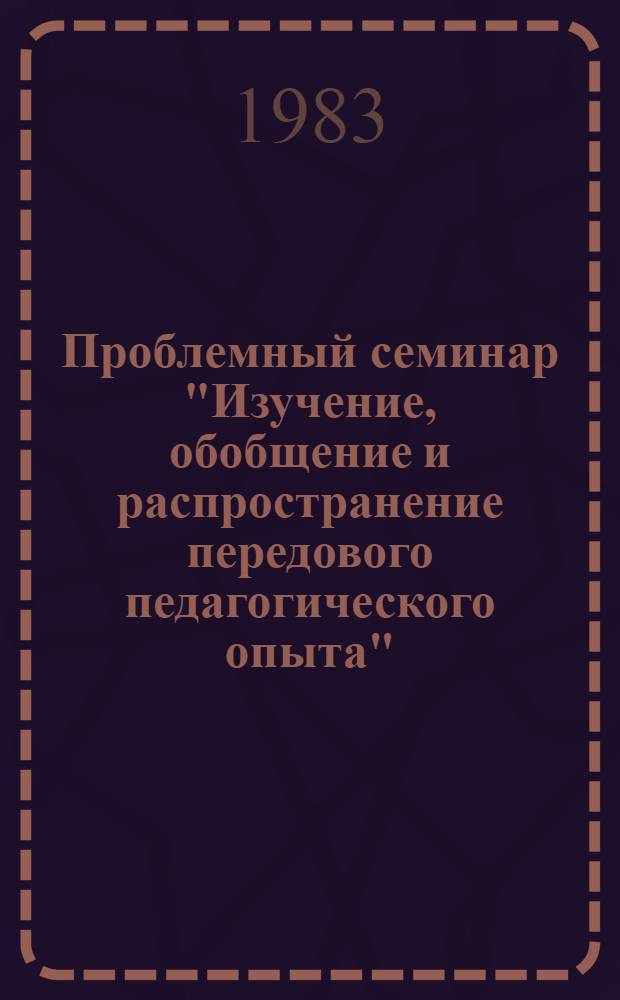 Проблемный семинар "Изучение, обобщение и распространение передового педагогического опыта" : (Эксперим. материалы)