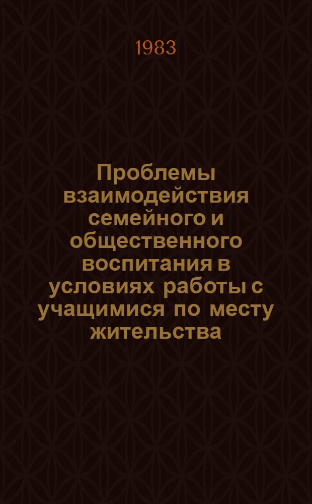 Проблемы взаимодействия семейного и общественного воспитания в условиях работы с учащимися по месту жительства : Межвуз. сб