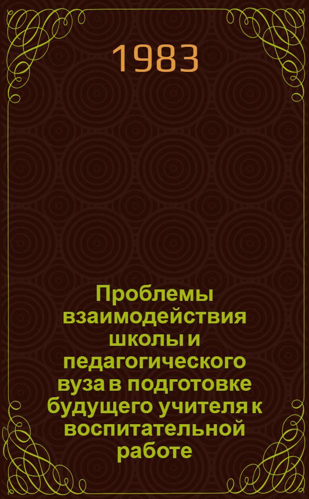 Проблемы взаимодействия школы и педагогического вуза в подготовке будущего учителя к воспитательной работе : Темат. сб. науч. тр. профес.-преподават. состава вузов М-ва просвещения КазССР