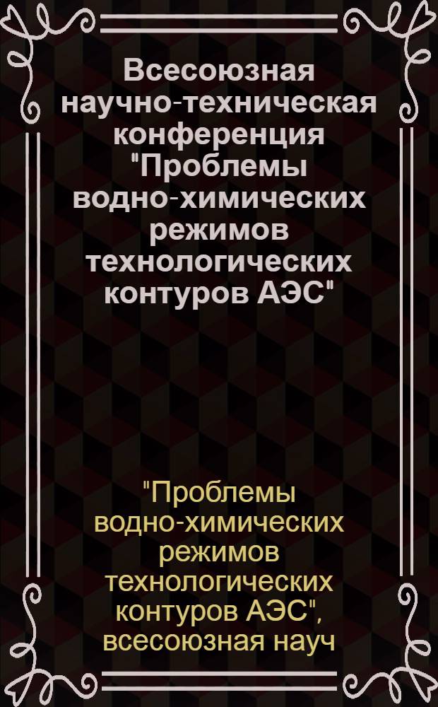 Всесоюзная научно-техническая конференция "Проблемы водно-химических режимов технологических контуров АЭС" : Сб. тез