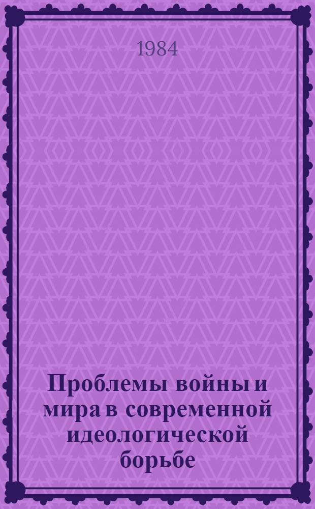 Проблемы войны и мира в современной идеологической борьбе : (Сб. ст.)