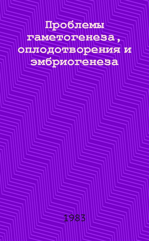 Проблемы гаметогенеза, оплодотворения и эмбриогенеза : Материалы VIII Всесоюз. совещ. по эмбриологии растений, Ташкент, 12-13 окт. 1982 г