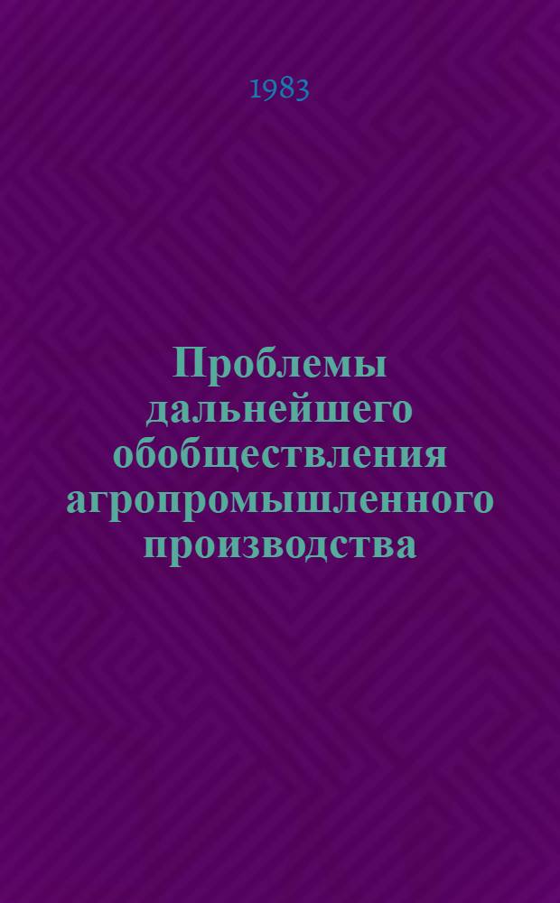Проблемы дальнейшего обобществления агропромышленного производства : (Тез. выступлений)