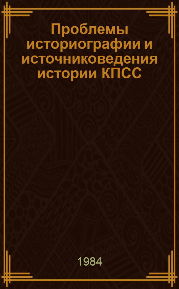 Проблемы историографии и источниковедения истории КПСС : Межвуз. сб