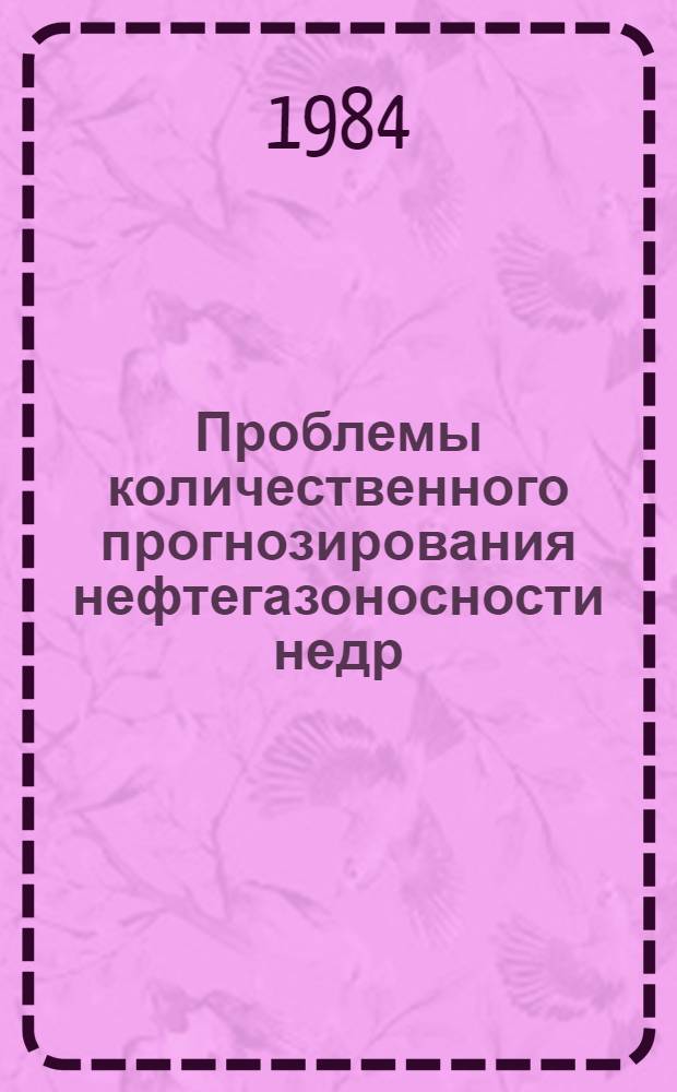 Проблемы количественного прогнозирования нефтегазоносности недр : Сб. ст.