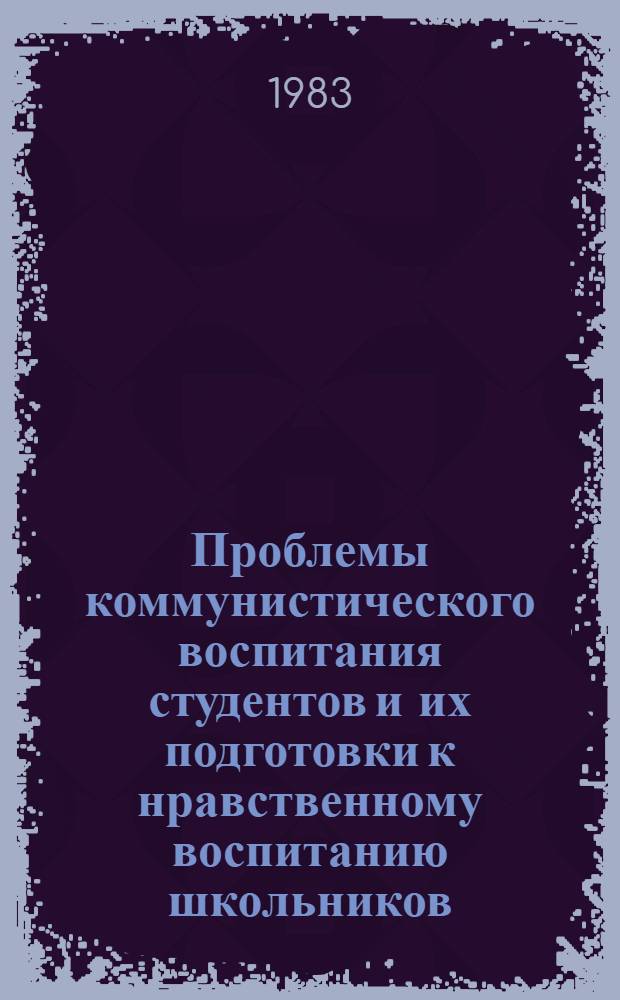Проблемы коммунистического воспитания студентов и их подготовки к нравственному воспитанию школьников : (Материалы межвуз. науч.-метод. конф., посвящ. 200-летию Георгиев. трактата)