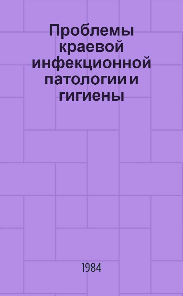 Проблемы краевой инфекционной патологии и гигиены : Тез. респ. выездной науч.-практ. конф., посвящ. 60-летию образования ТаджССР и Компартии Таджикистана (г. Курган-Тюбе)
