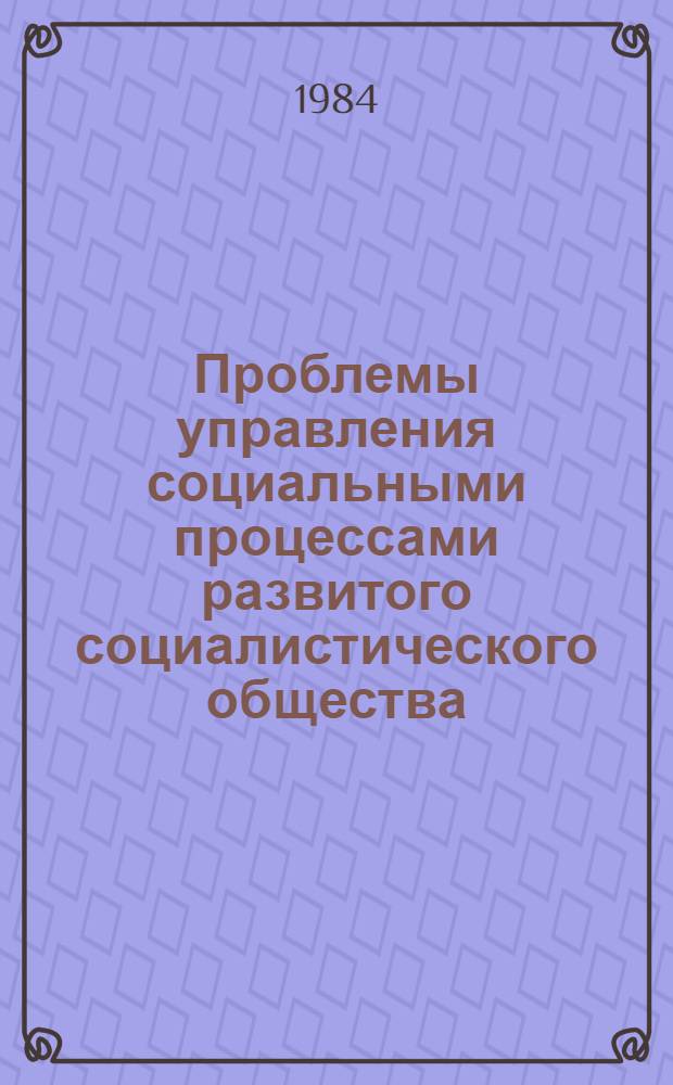 Проблемы управления социальными процессами развитого социалистического общества : Сб. науч. тр
