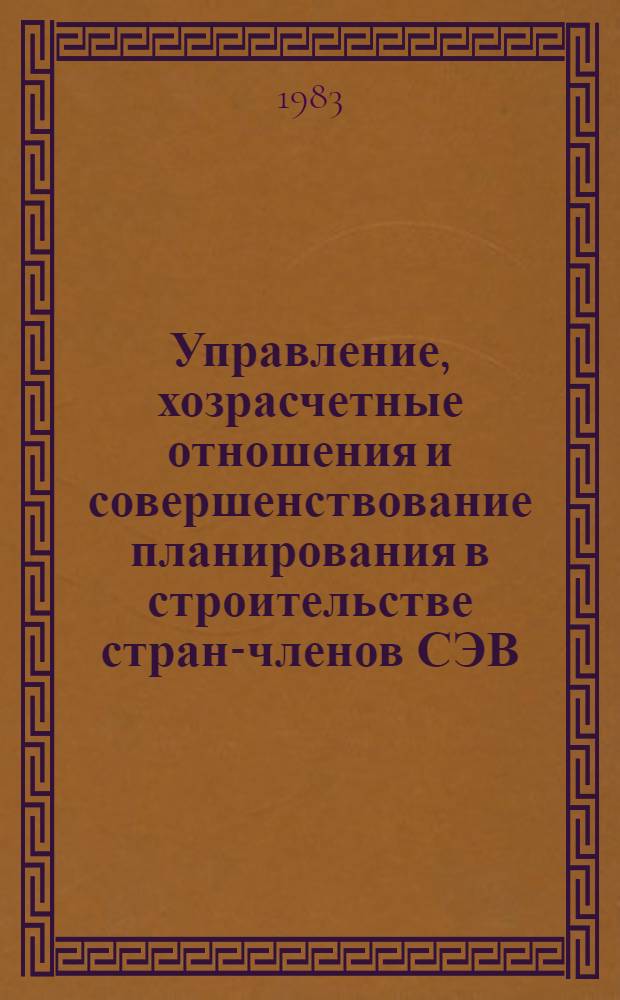 Управление, хозрасчетные отношения и совершенствование планирования в строительстве стран-членов СЭВ : Обзор