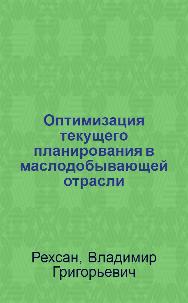 Оптимизация текущего планирования в маслодобывающей отрасли : Автореф. дис. на соиск. учен. степ. канд. экон. наук : (08.00.05)