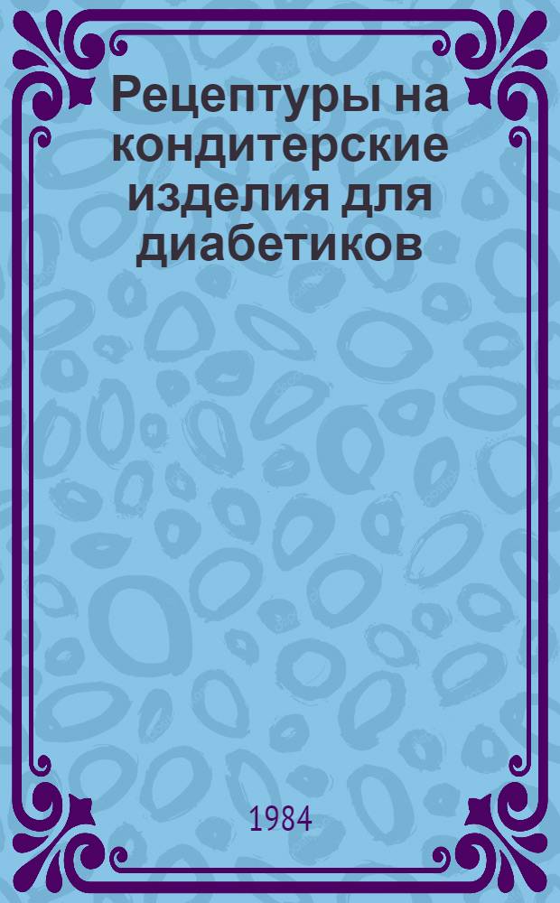 Рецептуры на кондитерские изделия для диабетиков : Утв. Упр. кондит. и крахмало-паточ. пром-сти Минпищепрома СССР 06.05.82