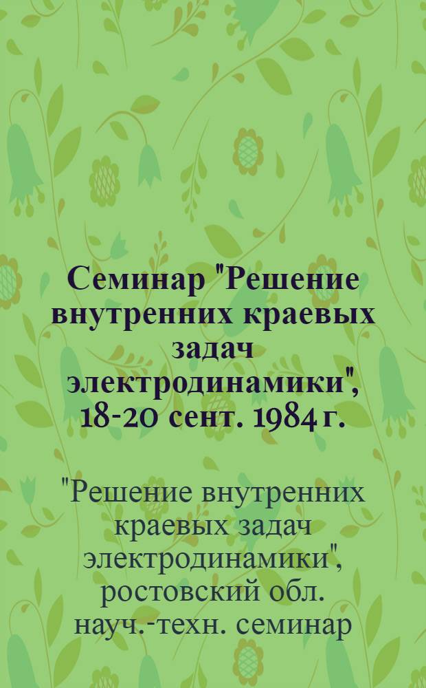 Семинар "Решение внутренних краевых задач электродинамики", 18-20 сент. 1984 г. : Тез. докл
