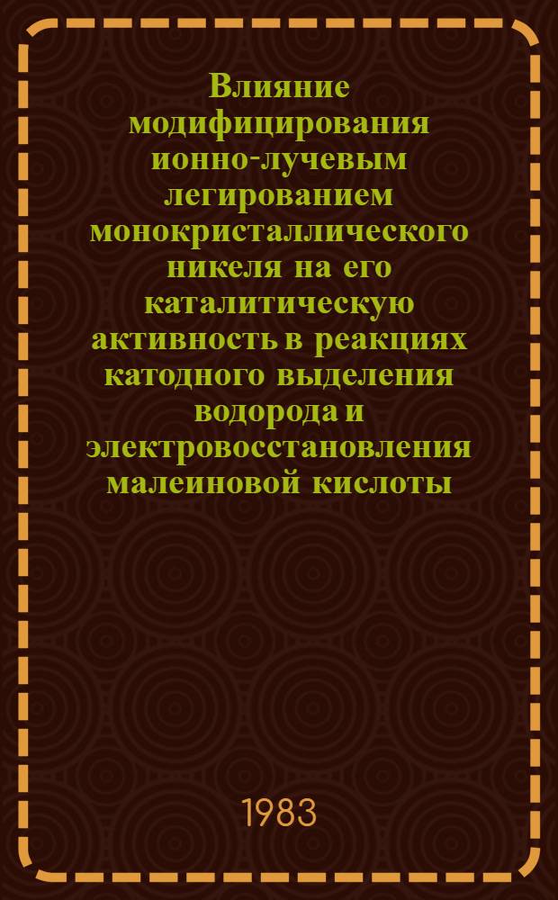 Влияние модифицирования ионно-лучевым легированием монокристаллического никеля на его каталитическую активность в реакциях катодного выделения водорода и электровосстановления малеиновой кислоты : Автореф. дис. на соиск. учен. степ. канд. хим. наук : (02.00.04)