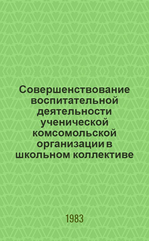 Совершенствование воспитательной деятельности ученической комсомольской организации в школьном коллективе : Автореф. дис. на соиск. учен. степ. канд. пед. наук : (13.00.01)