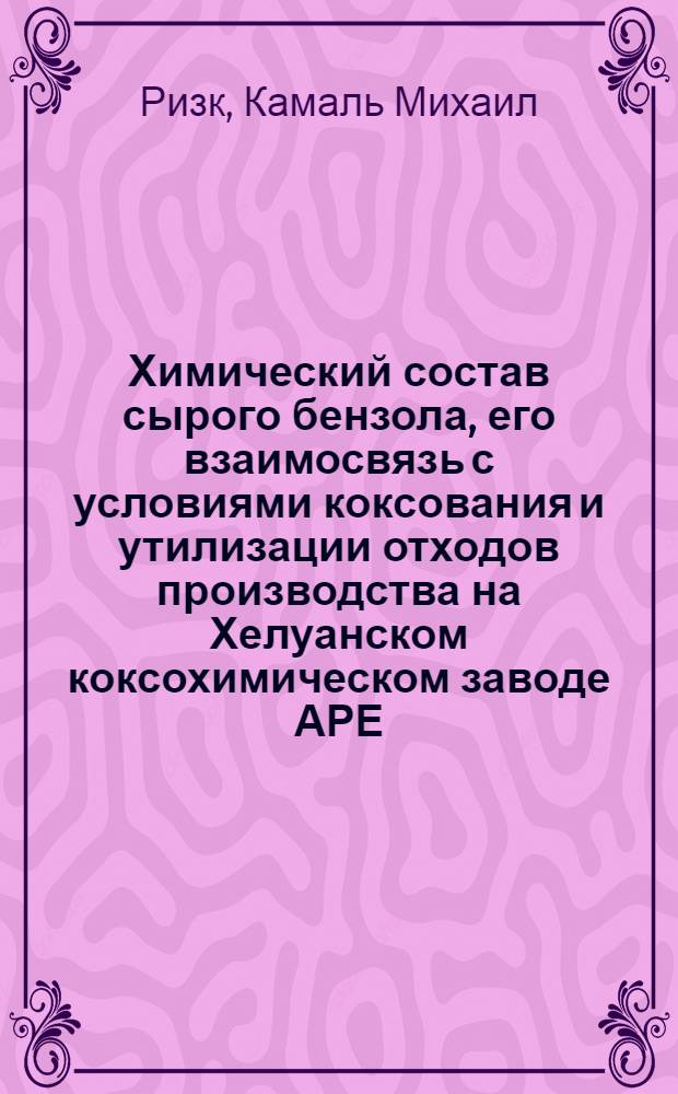 Химический состав сырого бензола, его взаимосвязь с условиями коксования и утилизации отходов производства на Хелуанском коксохимическом заводе АРЕ : Автореф. дис. на соиск. учен. степ. канд. техн. наук : (05.17.07)
