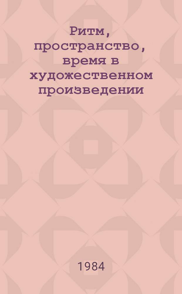 Ритм, пространство, время в художественном произведении : Темат. сб. науч. тр. профес.-преподават. состава вузов М-ва просвещения КазССР