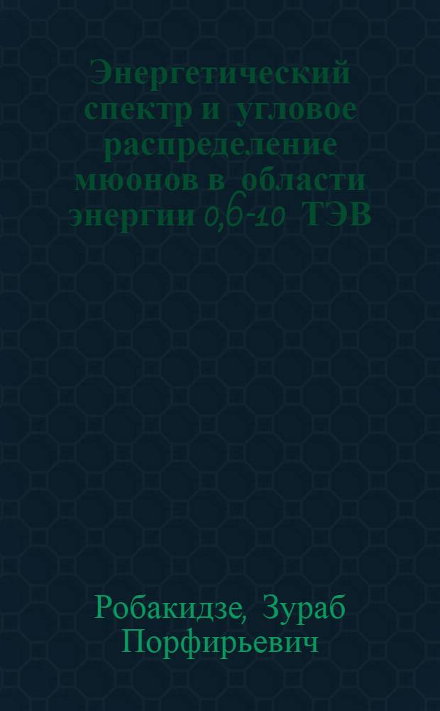 Энергетический спектр и угловое распределение мюонов в области энергии 0,6-10 ТЭВ : Автореф. дис. на соиск. учен. степ. канд. физ.-мат. наук : (01.04.16)