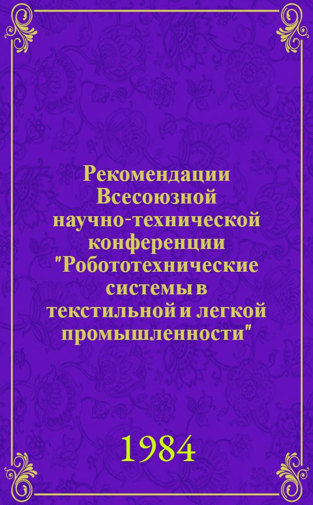 Рекомендации Всесоюзной научно-технической конференции "Робототехнические системы в текстильной и легкой промышленности", 21-23 ноября 1984 г.