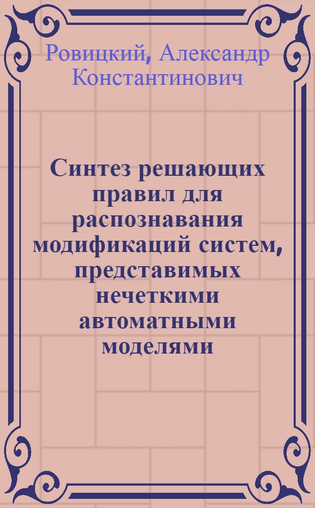 Синтез решающих правил для распознавания модификаций систем, представимых нечеткими автоматными моделями : Автореф. дис. на соиск. учен. степ. канд. техн. наук : (05.13.01)