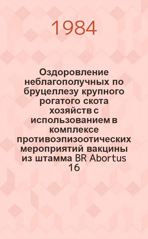 Оздоровление неблагополучных по бруцеллезу крупного рогатого скота хозяйств с использованием в комплексе противоэпизоотических мероприятий вакцины из штамма BR Abortus 16/4 : Автореф. дис. на соиск. учен. степ. к. вет. н