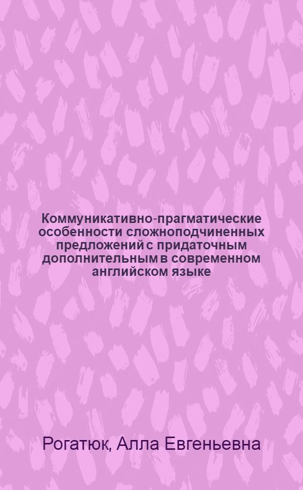 Коммуникативно-прагматические особенности сложноподчиненных предложений с придаточным дополнительным в современном английском языке : Автореф. дис. на соиск. учен. степ. канд. филол. наук : (10.02.04)
