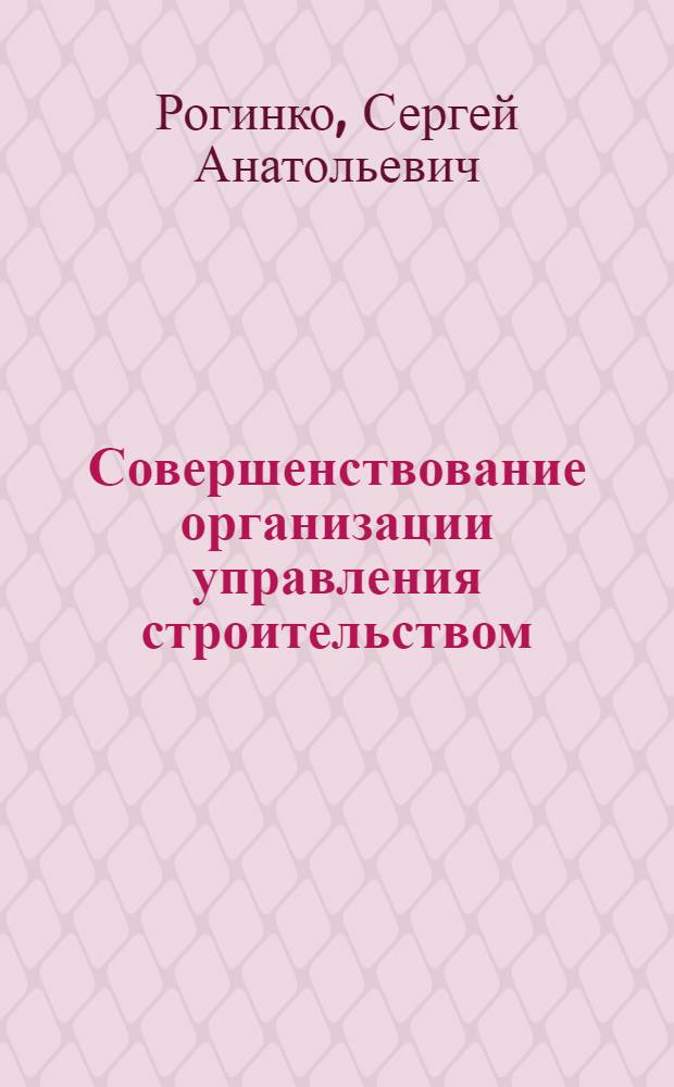 Совершенствование организации управления строительством : На примере террит. звеньев министерств и ведомств : Автореф. дис. на соиск. учен. степ. к. э. н