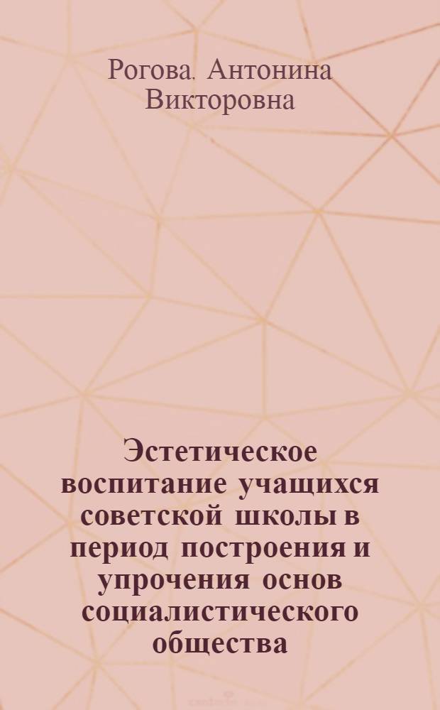 Эстетическое воспитание учащихся советской школы в период построения и упрочения основ социалистического общества (1930-1941 гг.) : Автореф. дис. на соиск. учен. степ. канд. пед. наук : (13.00.01)