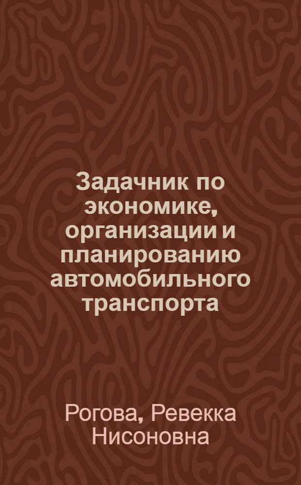 Задачник по экономике, организации и планированию автомобильного транспорта : Для автотрансп. техникумов