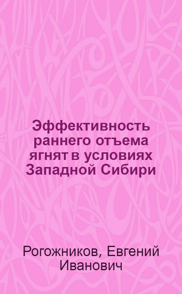 Эффективность раннего отъема ягнят в условиях Западной Сибири : Автореф. дис. на соиск. учен. степ. канд. с.-х. наук : (06.02.04)