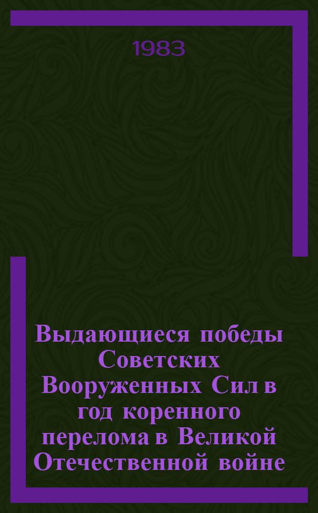Выдающиеся победы Советских Вооруженных Сил в год коренного перелома в Великой Отечественной войне