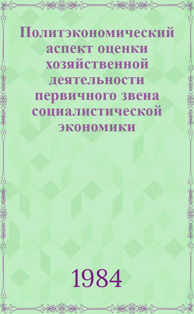 Политэкономический аспект оценки хозяйственной деятельности первичного звена социалистической экономики : Автореф. дис. на соиск. учен. степ. канд. экон. наук : (08.00.01)