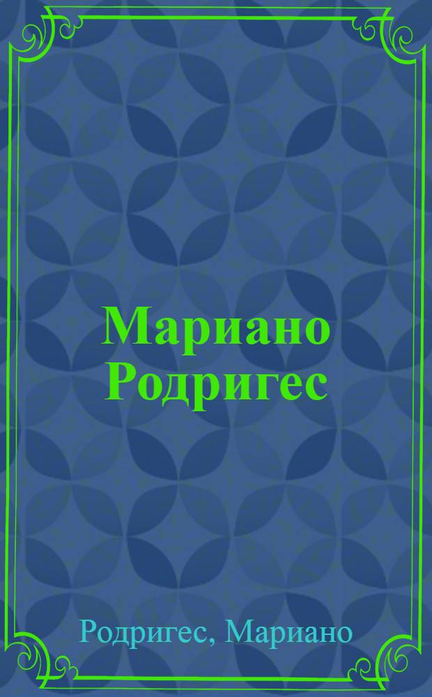Мариано Родригес : Живопись. Графика : Кат. выст. : Пер. с исп. : Дни кубин. культуры в СССР